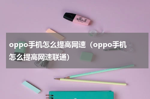 oppo手机怎么提高网速(oppo手机怎么提高网速联通)