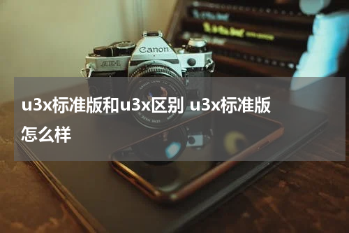 u3x标准版和u3x区别 u3x标准版怎么样