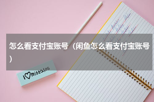 怎么看支付宝账号(闲鱼怎么看支付宝账号)