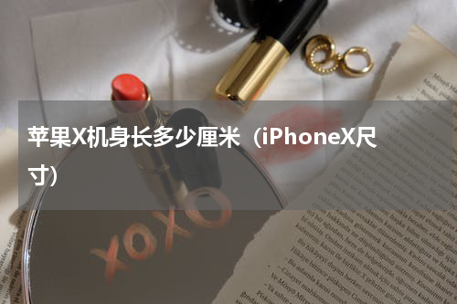 苹果X机身长多少厘米（iPhoneX尺寸）