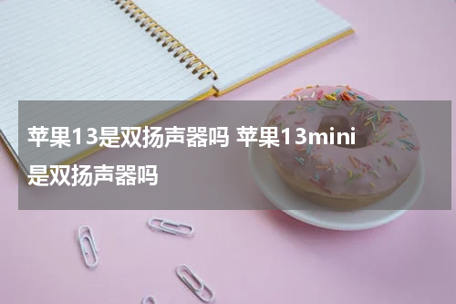 苹果13是双扬声器吗 苹果13mini是双扬声器吗