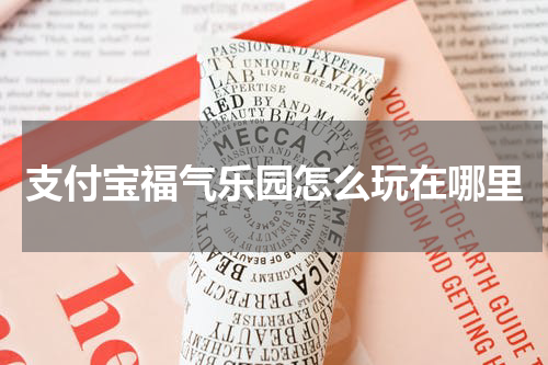 支付宝福气乐园怎么玩在哪里