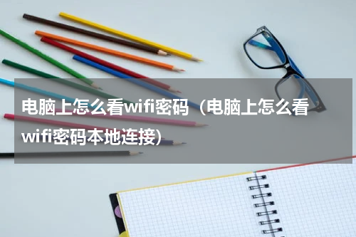 电脑上怎么看wifi密码（电脑上怎么看wifi密码本地连接）