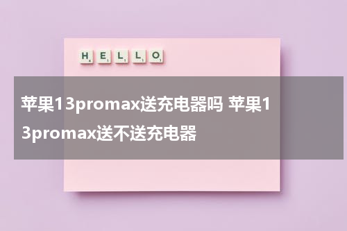苹果13promax送充电器吗 苹果13promax送不送充电器