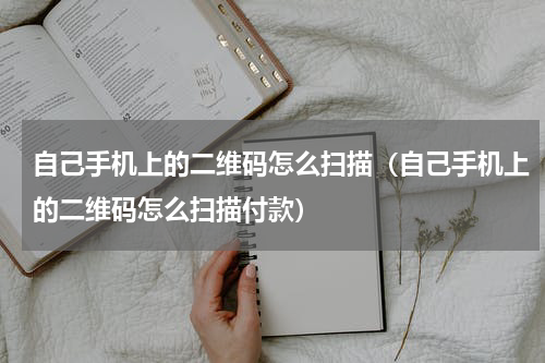 自己手机上的二维码怎么扫描（自己手机上的二维码怎么扫描付款）