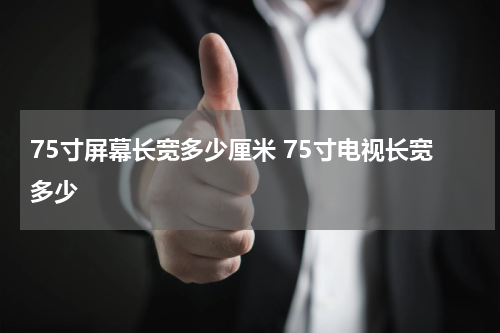 75寸屏幕长宽多少厘米 75寸电视长宽多少