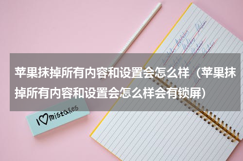 苹果抹掉所有内容和设置会怎么样(苹果抹掉所有内容和设置会怎么样会有锁屏)