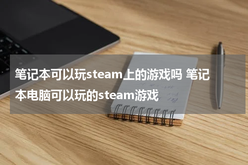 笔记本可以玩steam上的游戏吗 笔记本电脑可以玩的steam游戏