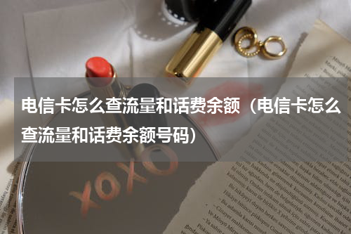 电信卡怎么查流量和话费余额（电信卡怎么查流量和话费余额号码）