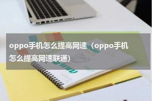 oppo手机怎么提高网速（oppo手机怎么提高网速联通）