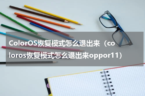 ColorOS恢复模式怎么退出来（coloros恢复模式怎么退出来oppor11）