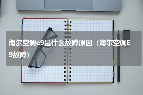 海尔空调e9是什么故障原因（海尔空调E9故障）