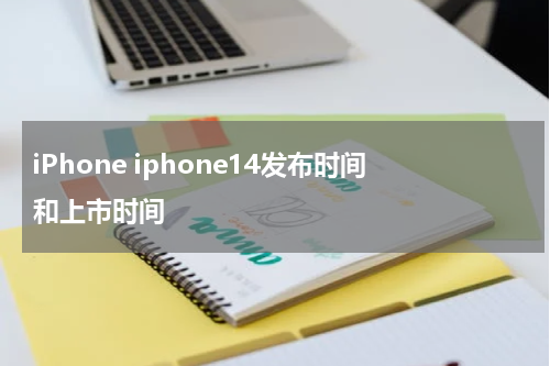 iPhone iphone14发布时间和上市时间