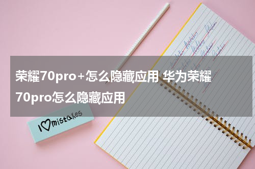 荣耀70pro+怎么隐藏应用 华为荣耀70pro怎么隐藏应用
