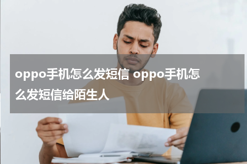 oppo手机怎么发短信 oppo手机怎么发短信给陌生人