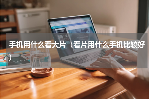 手机用什么看大片（看片用什么手机比较好）