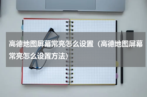 高德地图屏幕常亮怎么设置(高德地图屏幕常亮怎么设置方法)