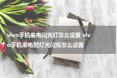 vivo手机来电闪光灯怎么设置 vivo手机来电时灯光闪烁怎么设置