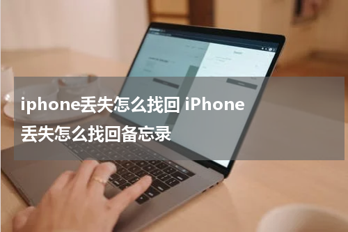 iphone丢失怎么找回 iPhone丢失怎么找回备忘录