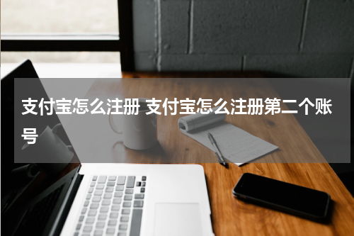 支付宝怎么注册 支付宝怎么注册第二个账号
