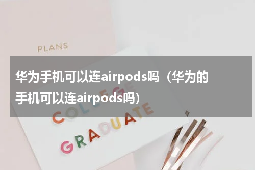 华为手机可以连airpods吗（华为的手机可以连airpods吗）