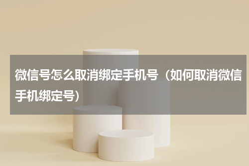 微信号怎么取消绑定手机号（如何取消微信手机绑定号）