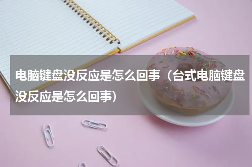 电脑键盘没反应是怎么回事（台式电脑键盘没反应是怎么回事）