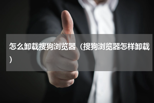 怎么卸载搜狗浏览器（搜狗浏览器怎样卸载）