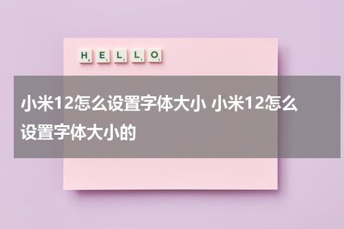 小米12怎么设置字体大小 小米12怎么设置字体大小的