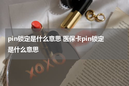 pin锁定是什么意思 医保卡pin锁定是什么意思