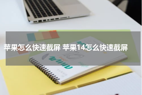 苹果怎么快速截屏 苹果14怎么快速截屏