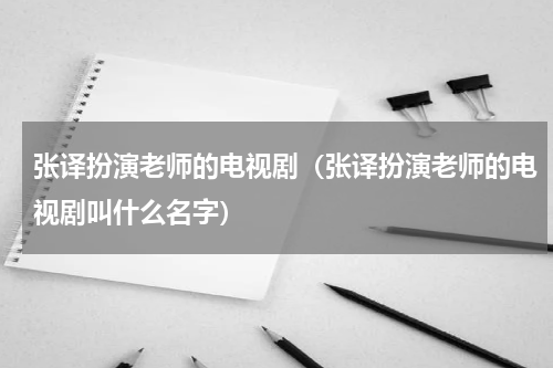 张译扮演老师的电视剧（张译扮演老师的电视剧叫什么名字）
