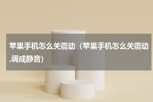 苹果手机怎么关震动(苹果手机怎么关震动,调成静音)