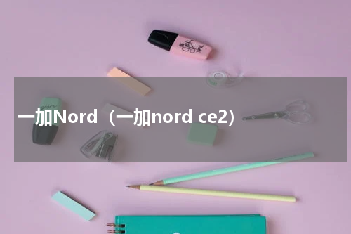 一加Nord(一加nord ce2)
