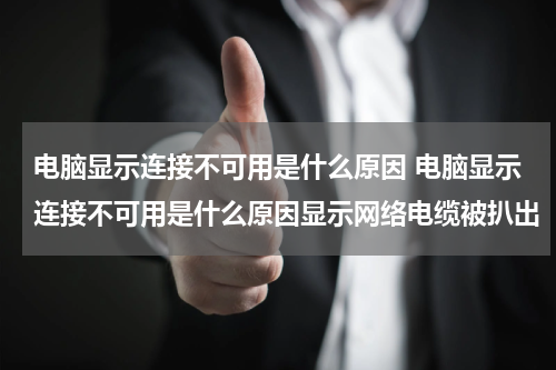 电脑显示连接不可用是什么原因 电脑显示连接不可用是什么原因显示网络电缆被扒出