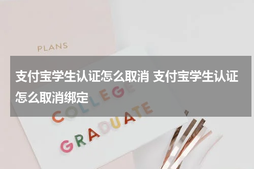 支付宝学生认证怎么取消 支付宝学生认证怎么取消绑定