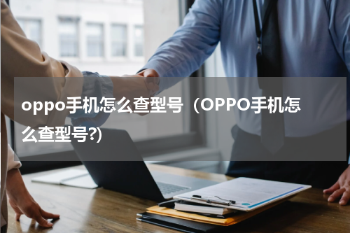 oppo手机怎么查型号（OPPO手机怎么查型号?）