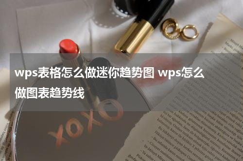 wps表格怎么做迷你趋势图 wps怎么做图表趋势线