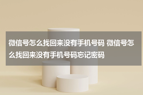 微信号怎么找回来没有手机号码 微信号怎么找回来没有手机号码忘记密码