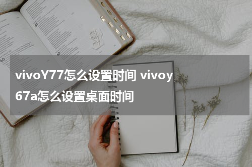 vivoY77怎么设置时间 vivoy67a怎么设置桌面时间