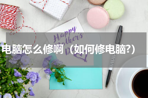 电脑怎么修啊（如何修电脑?）