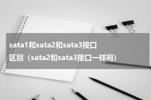 sata1和sata2和sata3接口区别(sata2和sata3接口一样吗)