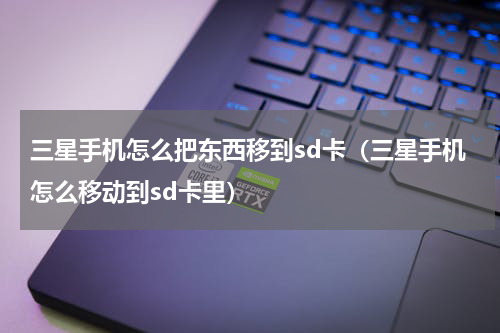 三星手机怎么把东西移到sd卡（三星手机怎么移动到sd卡里）