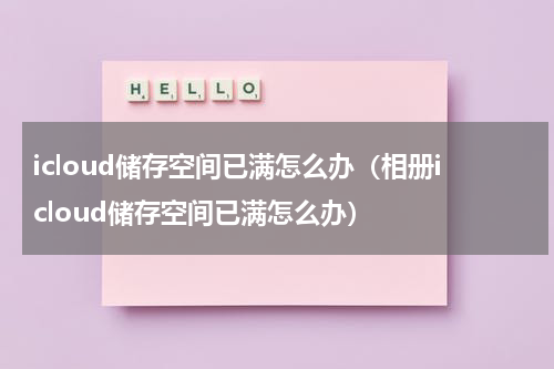 icloud储存空间已满怎么办（相册icloud储存空间已满怎么办）