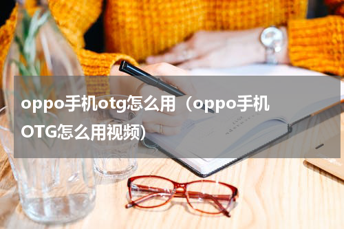 oppo手机otg怎么用（oppo手机OTG怎么用视频）