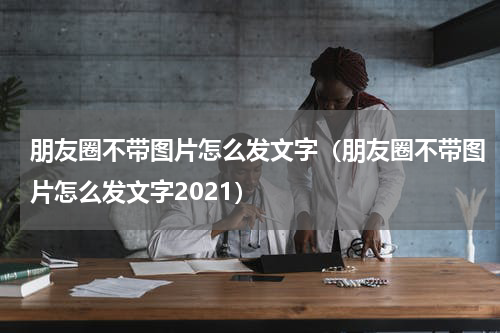 朋友圈不带图片怎么发文字（朋友圈不带图片怎么发文字2021）