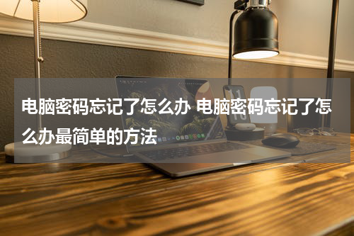 电脑密码忘记了怎么办 电脑密码忘记了怎么办最简单的方法