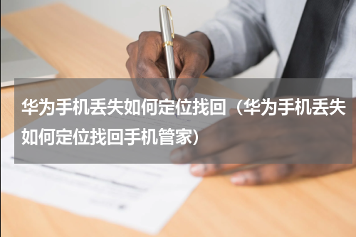 华为手机丢失如何定位找回（华为手机丢失如何定位找回手机管家）