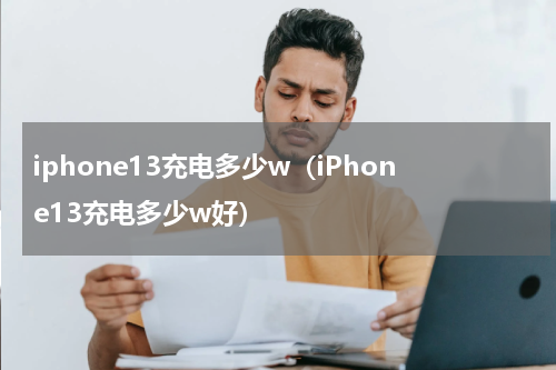 iphone13充电多少w（iPhone13充电多少w好）