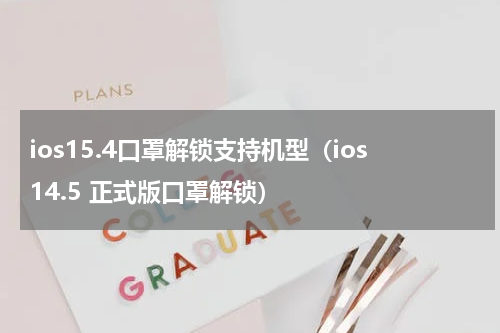 ios15.4口罩解锁支持机型（ios14.5 正式版口罩解锁）